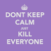 isana: parody of keep calm and carry on (don't keep calm just kill everyone)