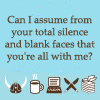 mortalcity: Text: "Can I assume from your total silence and blank faces that you're all with me?" (text | total silence and blank faces)